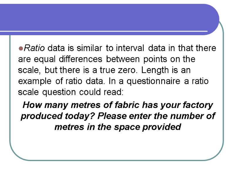 Ratio data is similar to interval data in that there are equal differences between